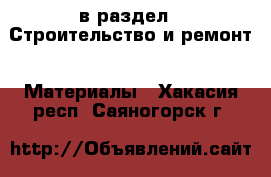  в раздел : Строительство и ремонт » Материалы . Хакасия респ.,Саяногорск г.